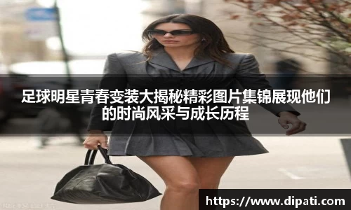 足球明星青春变装大揭秘精彩图片集锦展现他们的时尚风采与成长历程