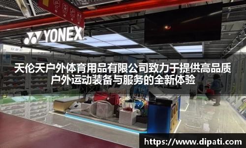 天伦天户外体育用品有限公司致力于提供高品质户外运动装备与服务的全新体验