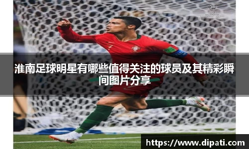 淮南足球明星有哪些值得关注的球员及其精彩瞬间图片分享